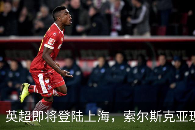 英超即将登陆上海，索尔斯克亚现身线下观赛盛典